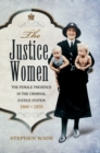 The Justice Women : The Female Presence in the Criminal Justice System 1800-1970 - eBook
