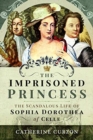 The Imprisoned Princess : The Scandalous Life of Sophia Dorothea of Celle - Book