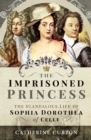 The Imprisoned Princess : The Scandalous Life of Sophia Dorothea of Celle - eBook