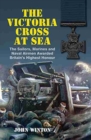 Victoria Cross at Sea: The Sailors, Marines and Naval Airmen Awarded Britain's Highest Honour - Book
