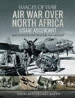 Air War Over North Africa: USAAF Ascendant : Rare Photographs from Wartime Archives - Book
