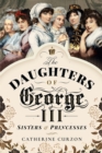 The Daughters of George III : Sisters & Princesses - eBook
