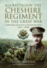 The 6th Battalion the Cheshire Regiment in the Great War : A Territorial Battalion on the Western Front 1914 - 1918 - Book