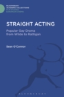 Straight Acting : Popular Gay Drama from Wilde to Rattigan - eBook