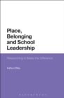 Place, Belonging and School Leadership : Researching to Make the Difference - eBook