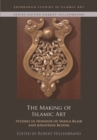 The Making of Islamic Art : Studies in Honour of Sheila Blair and Jonathan Bloom - eBook