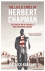 The Life and Times of Herbert Chapman : The Story of One of Football's Most Influential Figures - Book
