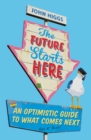 The Future Starts Here : An Optimistic Guide to What Comes Next - eBook
