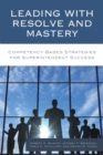 Leading with Resolve and Mastery : Competency-Based Strategies for Superintendent Success - Book