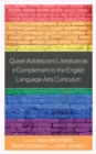 Queer Adolescent Literature as a Complement to the English Language Arts Curriculum - Book