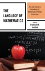 The Language of Mathematics : How the Teacher's Knowledge of Mathematics Affects Instruction - Book