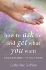 How to Ask for and Get What You Want : Commonsense Tips That Work - Book