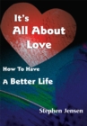 It's All About Love : How to Have  a Better Life - eBook