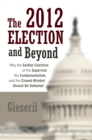 The 2012 Election and Beyond : Why the Selfish Coalition of the Superrich, the Fundamentalists, and the Closed-Minded Should Be Defeated - eBook