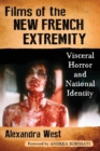 Films of the New French Extremity : Visceral Horror and National Identity - Book