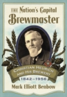 The Nation's Capital Brewmaster : Christian Heurich and His Brewery, 1842-1956 - Book