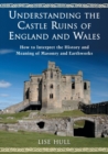 Understanding the Castle Ruins of England and Wales : How to Interpret the History and Meaning of Masonry and Earthworks - Book