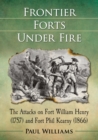 Frontier Forts Under Fire : The Attacks on Fort William Henry (1757) and Fort Phil Kearny (1866) - Book