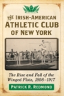 The Irish-American Athletic Club of New York : The Rise and Fall of the Winged Fists, 1898-1917 - Book