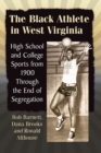 The Black Athlete in West Virginia : High School and College Sports from 1900 Through the End of Segregation - Book