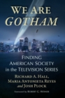We Are Gotham : Finding American Society in the Television Series - Book