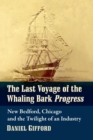 The Last Voyage of the Whaling Bark Progress : New Bedford, Chicago and the Twilight of an Industry - Book