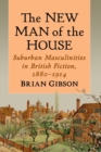 The New Man of the House : Suburban Masculinities in British Fiction, 1880-1914 - Book