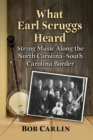 What Earl Scruggs Heard : String Music Along the North Carolina-South Carolina Border - Book