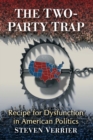 The Two-Party Trap : Recipe for Dysfunction in American Politics - Book