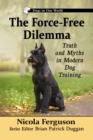 The Force-Free Dilemma : Truth and Myths in Modern Dog Training - Book