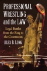 Professional Wrestling and the Law : Legal Battles from the Ring to the Courtroom - Book
