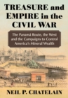 Treasure and Empire in the Civil War : The Panama Route, the West and the Campaigns to Control America's Mineral Wealth - Book
