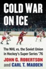Cold War on Ice : The NHL versus the Soviet Union in Hockey's Super Series '76 - Book