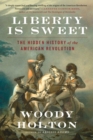 Liberty Is Sweet : The Hidden History of the American Revolution - eBook