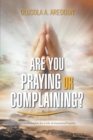 Are You Praying or Complaining? : Practical Insights for a Life of Answered Prayers - eBook