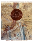 The White Shaman Mural : An Enduring Creation Narrative in the Rock Art of the Lower Pecos - Book