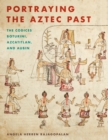 Portraying the Aztec Past : The Codices Boturini, Azcatitlan, and Aubin - Book