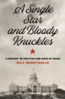 A Single Star and Bloody Knuckles : A History of Politics and Race in Texas - Book
