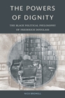 The Powers of Dignity : The Black Political Philosophy of Frederick Douglass - Book
