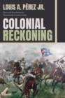 Colonial Reckoning : Race and Revolution in Nineteenth-Century Cuba - Book
