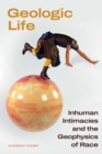Geologic Life : Inhuman Intimacies and the Geophysics of Race - eBook