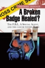 A Broken Badge Healed? : The Fbi, a Special Agent, and the Cancer Within Both - eBook