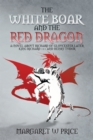 The White Boar and the Red Dragon: a Novel About Richard of Gloucester,Later King Richard 111 and Henry Tudor : A Novel About Richard of Gloucester,Later King Richard 111 and Henry Tudor - eBook