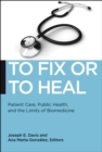 To Fix or To Heal : Patient Care, Public Health, and the Limits of Biomedicine - Book
