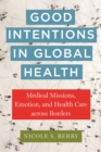 Good Intentions in Global Health : Medical Missions, Emotion, and Health Care across Borders - Book