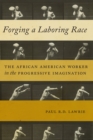 Forging a Laboring Race : The African American Worker in the Progressive Imagination - Book