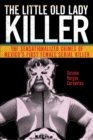 The Little Old Lady Killer : The Sensationalized Crimes of Mexico’s First Female Serial Killer - Book
