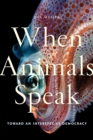 When Animals Speak : Toward an Interspecies Democracy - Book