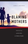 Blaming Mothers : American Law and the Risks to Children's Health - Book
