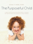 The Purposeful Child : A Quick and Practical Parenting Guide to Creating the Optimal Home Environment for Young Children - eBook